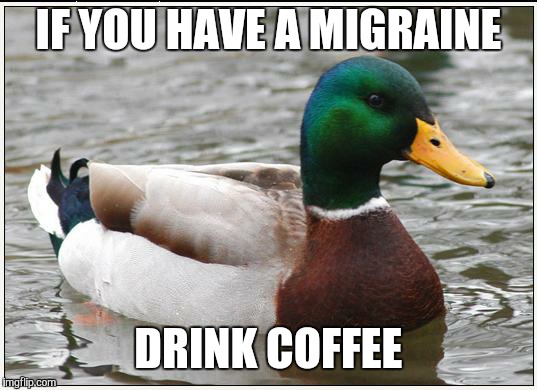 Actual Advice Mallard Meme | IF YOU HAVE A MIGRAINE; DRINK COFFEE | image tagged in memes,actual advice mallard | made w/ Imgflip meme maker