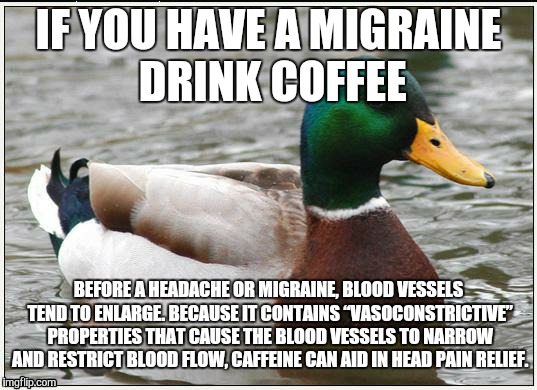 IF YOU HAVE A MIGRAINE DRINK COFFEE BEFORE A HEADACHE OR MIGRAINE, BLOOD VESSELS TEND TO ENLARGE. BECAUSE IT CONTAINS “VASOCONSTRICTIVE” PRO | image tagged in actual advice mallard | made w/ Imgflip meme maker