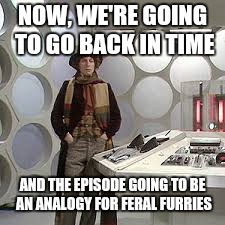 NOW, WE'RE GOING TO GO BACK IN TIME AND THE EPISODE GOING TO BE AN ANALOGY FOR FERAL FURRIES | made w/ Imgflip meme maker