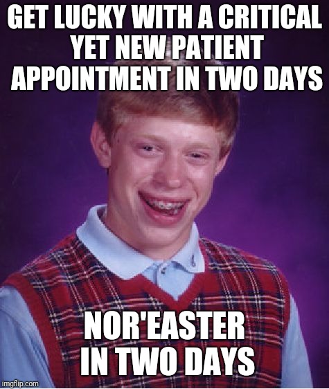 Bad Luck Brian Meme | GET LUCKY WITH A CRITICAL YET NEW PATIENT APPOINTMENT IN TWO DAYS; NOR'EASTER IN TWO DAYS | image tagged in memes,bad luck brian | made w/ Imgflip meme maker