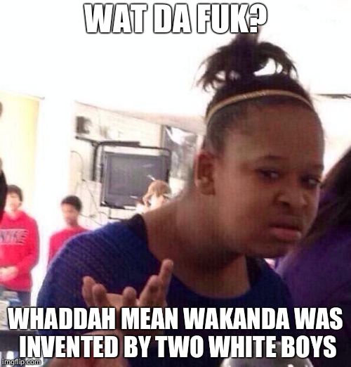 Black Girl Wat Meme | WAT DA FUK? WHADDAH MEAN WAKANDA WAS INVENTED BY TWO WHITE BOYS | image tagged in memes,black girl wat | made w/ Imgflip meme maker