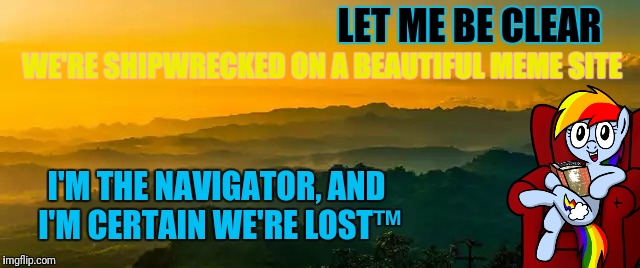 WE'RE SHIPWRECKED ON A BEAUTIFUL MEME SITE LET ME BE CLEAR I'M THE NAVIGATOR, AND I'M CERTAIN WE'RE LOST™ | made w/ Imgflip meme maker