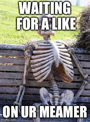 WAITING FOR A LIKE ON UR MEAMER | image tagged in memes,waiting skeleton | made w/ Imgflip meme maker