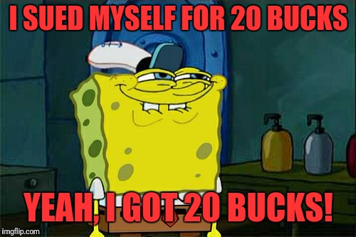 Don't You Squidward Meme | I SUED MYSELF FOR 20 BUCKS YEAH, I GOT 20 BUCKS! | image tagged in memes,dont you squidward | made w/ Imgflip meme maker