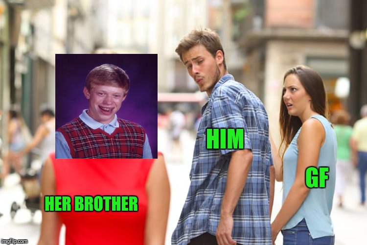 Distracted Boyfriend Meme | HIM HER BROTHER GF | image tagged in memes,distracted boyfriend | made w/ Imgflip meme maker