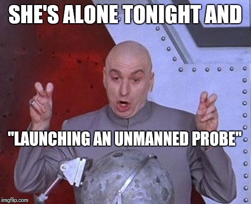 Dr. Evil Laser (To boldly go where no man will go tonight) | SHE'S ALONE TONIGHT AND; "LAUNCHING AN UNMANNED PROBE" | image tagged in memes,dr evil laser | made w/ Imgflip meme maker