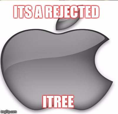 ITS A REJECTED ITREE | made w/ Imgflip meme maker