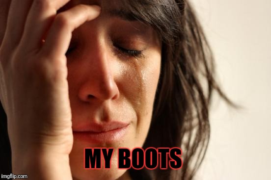 First World Problems Meme | MY BOOTS | image tagged in memes,first world problems | made w/ Imgflip meme maker