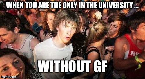 Sudden Clarity Clarence | WHEN YOU ARE THE ONLY IN THE UNIVERSITY ... WITHOUT GF | image tagged in memes,sudden clarity clarence | made w/ Imgflip meme maker