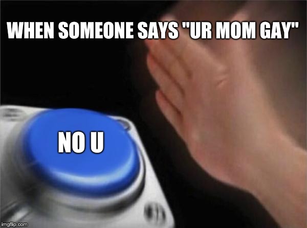 Blank Nut Button Meme | WHEN SOMEONE SAYS "UR MOM GAY"; NO U | image tagged in memes,blank nut button | made w/ Imgflip meme maker