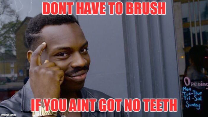 Roll Safe Think About It Meme | DONT HAVE TO BRUSH; IF YOU AINT GOT NO TEETH | image tagged in memes,roll safe think about it | made w/ Imgflip meme maker