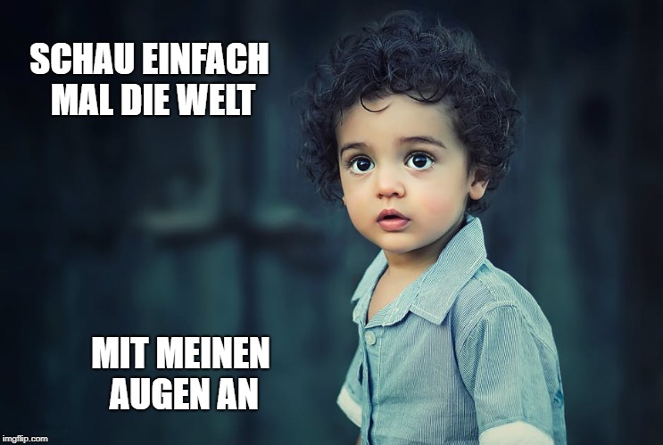 Look at the world through the eyes of a child | SCHAU EINFACH MAL DIE WELT; MIT MEINEN AUGEN AN | image tagged in childhood,big eyes,real life | made w/ Imgflip meme maker