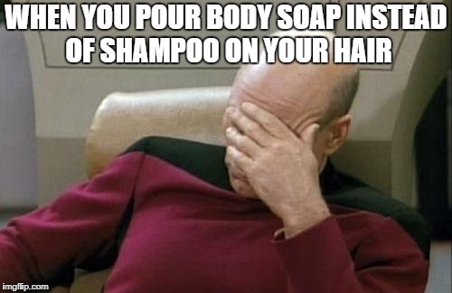 Captain Picard Facepalm | WHEN YOU POUR BODY SOAP INSTEAD OF SHAMPOO ON YOUR HAIR | image tagged in memes,captain picard facepalm | made w/ Imgflip meme maker