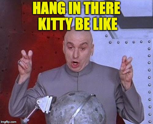 Dr Evil Laser | HANG IN THERE KITTY BE LIKE | image tagged in memes,dr evil laser,hang in there | made w/ Imgflip meme maker