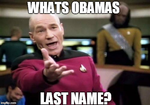Picard Wtf | WHATS OBAMAS; LAST NAME? | image tagged in memes,picard wtf | made w/ Imgflip meme maker
