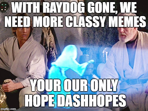 No offence to the other top users... | WITH RAYDOG GONE, WE NEED MORE CLASSY MEMES; YOUR OUR ONLY HOPE DASHHOPES | image tagged in princess leia,dashhopes,raydog | made w/ Imgflip meme maker