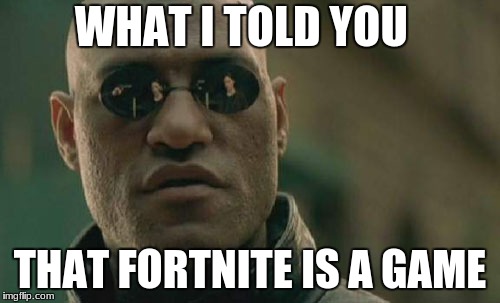 Matrix Morpheus Meme | WHAT I TOLD YOU; THAT FORTNITE IS A GAME | image tagged in memes,matrix morpheus | made w/ Imgflip meme maker