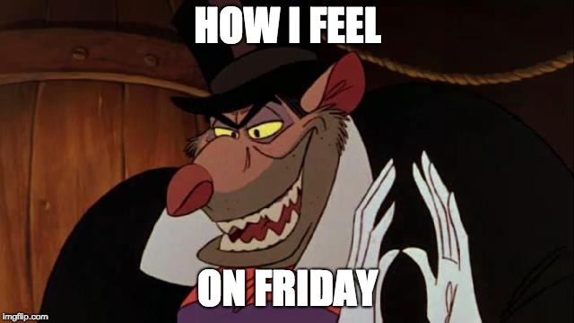 HOW I FEEL; ON FRIDAY | image tagged in ratigan | made w/ Imgflip meme maker