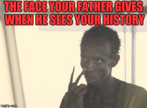 I'm The Captain Now Meme | THE FACE YOUR FATHER GIVES WHEN HE SEES YOUR HISTORY | image tagged in memes,i'm the captain now | made w/ Imgflip meme maker