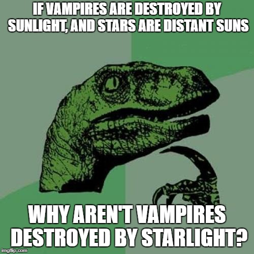 Or by reflected sunlight, like moonlight? | IF VAMPIRES ARE DESTROYED BY SUNLIGHT, AND STARS ARE DISTANT SUNS; WHY AREN'T VAMPIRES DESTROYED BY STARLIGHT? | image tagged in memes,philosoraptor | made w/ Imgflip meme maker