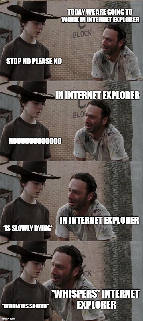 Rick and Carl Long Meme | TODAY WE ARE GOING TO WORK IN INTERNET EXPLORER; STOP NO PLEASE NO; IN INTERNET EXPLORER; NOOOOOOOOOOOO; IN INTERNET EXPLORER; *IS SLOWLY DYING*; *WHISPERS* INTERNET EXPLORER; *RECOLATES SCHOOL* | image tagged in memes,rick and carl long | made w/ Imgflip meme maker
