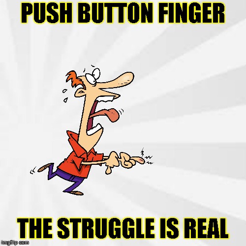 Straight Up Gangsta Meme Life? | PUSH BUTTON FINGER; THE STRUGGLE IS REAL | image tagged in gangsta,memers,imgflip,imgflip users,meanwhile on imgflip,i too like to live dangerously | made w/ Imgflip meme maker