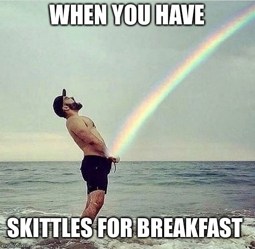 Skittles | WHEN YOU HAVE; SKITTLES FOR BREAKFAST | image tagged in too much funny | made w/ Imgflip meme maker