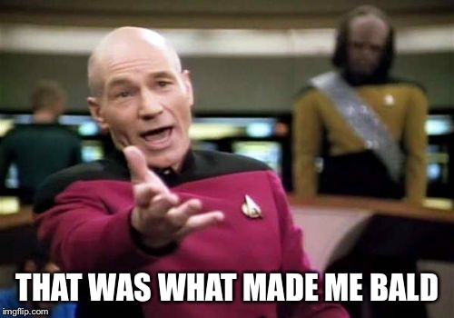Picard Wtf Meme | THAT WAS WHAT MADE ME BALD | image tagged in memes,picard wtf | made w/ Imgflip meme maker