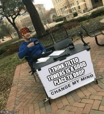 Change my mind | I THINK TILTED TOWERS
IS A GOOD PLACE TO DROP | image tagged in change my mind,scumbag | made w/ Imgflip meme maker