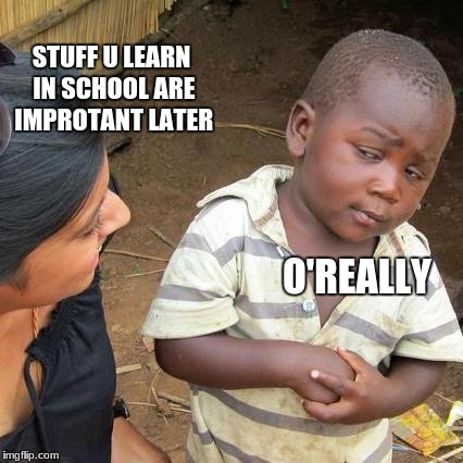 Stuff In School are Important? | STUFF U LEARN IN SCHOOL ARE IMPROTANT LATER; O'REALLY | image tagged in memes,third world skeptical kid,school,parent | made w/ Imgflip meme maker