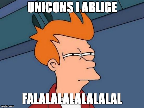 Futurama Fry | UNICONS I ABLIGE; FALALALALALALALAL | image tagged in memes,futurama fry | made w/ Imgflip meme maker