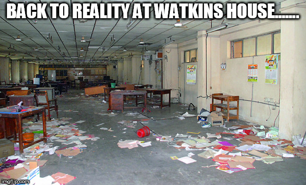 bad office | BACK TO REALITY AT WATKINS HOUSE....... | image tagged in bad office | made w/ Imgflip meme maker