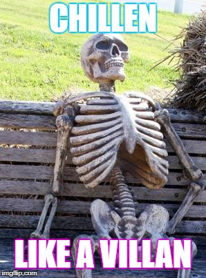 Waiting Skeleton Meme | CHILLEN; LIKE A VILLAN | image tagged in memes,waiting skeleton | made w/ Imgflip meme maker
