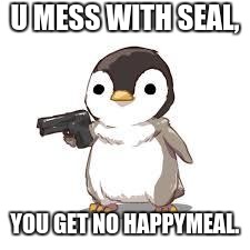 maybe now people should worry about seals more than penguins | U MESS WITH SEAL, YOU GET NO HAPPYMEAL. | image tagged in maybe now people should worry about seals more than penguins | made w/ Imgflip meme maker