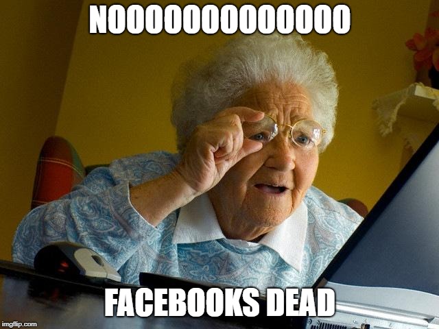 Grandma Finds The Internet Meme | NOOOOOOOOOOOOO; FACEBOOKS DEAD | image tagged in memes,grandma finds the internet | made w/ Imgflip meme maker