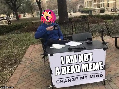 Change My Mind Meme | I AM NOT A DEAD MEME | image tagged in change my mind | made w/ Imgflip meme maker