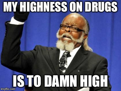 Too Damn High | MY HIGHNESS ON DRUGS; IS TO DAMN HIGH | image tagged in memes,too damn high | made w/ Imgflip meme maker