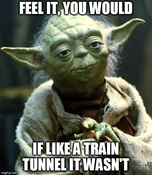 Star Wars Yoda Meme | FEEL IT, YOU WOULD IF LIKE A TRAIN TUNNEL IT WASN'T | image tagged in memes,star wars yoda | made w/ Imgflip meme maker