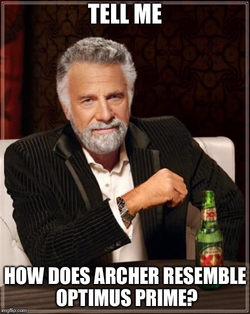 The Most Interesting Man In The World Meme | TELL ME HOW DOES ARCHER RESEMBLE OPTIMUS PRIME? | image tagged in memes,the most interesting man in the world | made w/ Imgflip meme maker