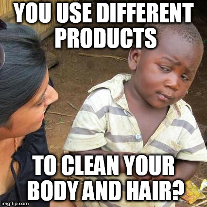 Third World Skeptical Kid Meme | YOU USE DIFFERENT PRODUCTS TO CLEAN YOUR BODY AND HAIR? | image tagged in memes,third world skeptical kid | made w/ Imgflip meme maker