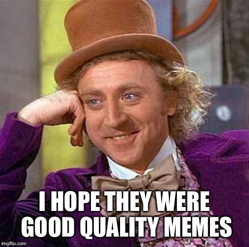 I HOPE THEY WERE GOOD QUALITY MEMES | image tagged in memes,creepy condescending wonka | made w/ Imgflip meme maker