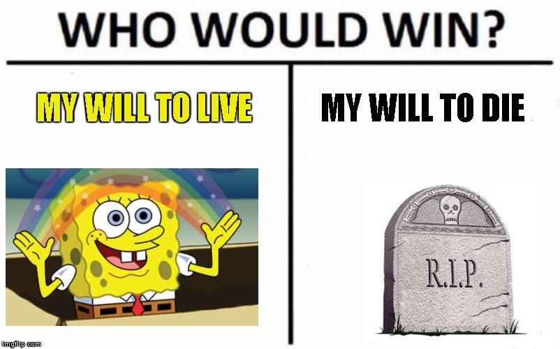 Life or dEATH | MY WILL TO LIVE; MY WILL TO DIE | image tagged in memes,who would win | made w/ Imgflip meme maker