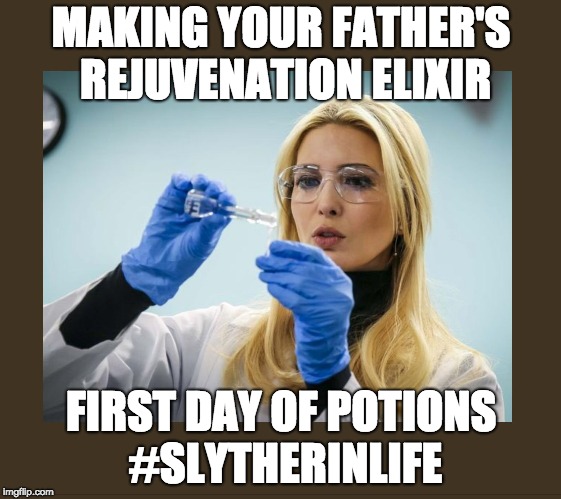 ivanka scientist | MAKING YOUR FATHER'S REJUVENATION ELIXIR; FIRST DAY OF POTIONS #SLYTHERINLIFE | image tagged in ivanka scientist | made w/ Imgflip meme maker