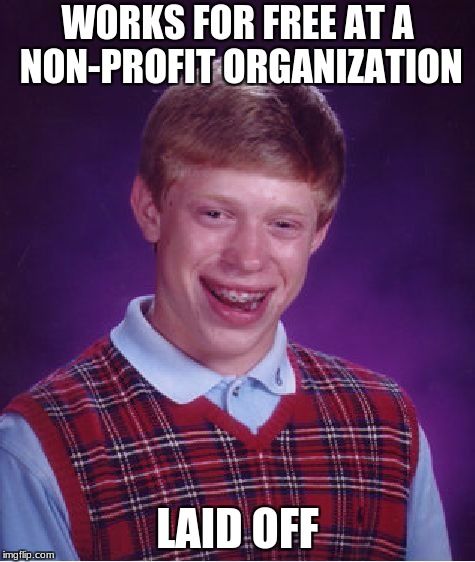 Bad Luck Brian | WORKS FOR FREE AT A NON-PROFIT ORGANIZATION; LAID OFF | image tagged in memes,bad luck brian | made w/ Imgflip meme maker