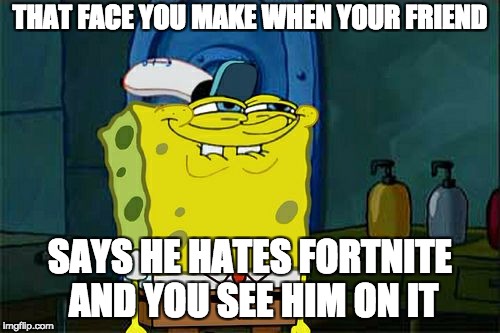 Don't You Squidward | THAT FACE YOU MAKE WHEN YOUR FRIEND; SAYS HE HATES FORTNITE AND YOU SEE HIM ON IT | image tagged in memes,dont you squidward | made w/ Imgflip meme maker