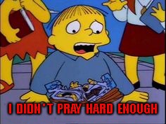 I  DIDN ' T  PRAY  HARD  ENOUGH | made w/ Imgflip meme maker