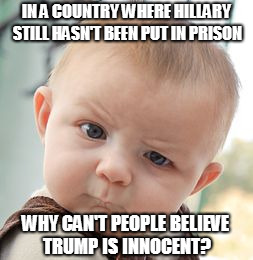 Skeptical Baby Meme | IN A COUNTRY WHERE HILLARY STILL HASN'T BEEN PUT IN PRISON WHY CAN'T PEOPLE BELIEVE TRUMP IS INNOCENT? | image tagged in memes,skeptical baby | made w/ Imgflip meme maker