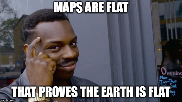 And mountains are a lie! | MAPS ARE FLAT; THAT PROVES THE EARTH IS FLAT | image tagged in memes,roll safe think about it,flat earthers | made w/ Imgflip meme maker