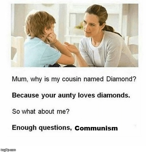 Enough questions, Communism | Communism | image tagged in funny,memes,communism | made w/ Imgflip meme maker