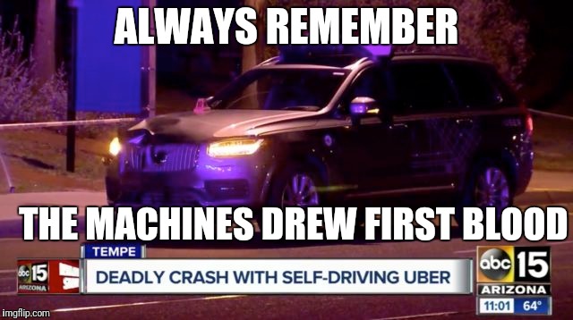 AI drew first blood | ALWAYS REMEMBER; THE MACHINES DREW FIRST BLOOD | image tagged in artificial intelligence,skynet,terminator,first blood,uber | made w/ Imgflip meme maker